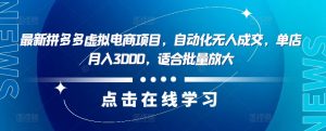 最新拼多多虚拟电商项目，自动化无人成交，单店月入3000，适合批量放大-网创学习资源