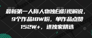 最新第一人称人物独白影视解说，9个作品18W粉，单作品点赞152W+，进独家精选-网创学习资源