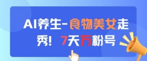 AI养生新玩法，食物美女走秀，7天万粉号-网创学习资源