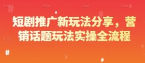 短剧推广新玩法分享，营销话题玩法实操全流程-网创学习资源