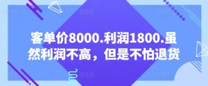 客单价8000.利润1800.虽然利润不高，但是不怕退货【付费文章】-网创学习资源