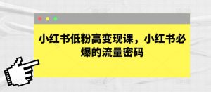 小红书低粉高变现课，小红书必爆的流量密码-网创学习资源