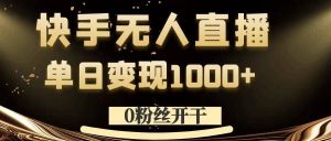 0粉丝开干，快手无人直播，单日变现1k+【揭秘】-网创学习资源