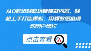 从0起步轻松玩赚爆款内容，轻松上手打造爆款，用爆款思维撬动用户增长-网创学习资源