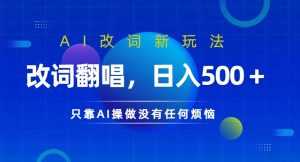AI改词新玩法，改词翻唱，日入几张，只靠AI操做没有任何烦恼【揭秘】-网创学习资源