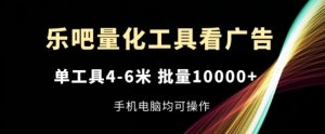 乐吧量化工具看广告，单工具4-6米，批量1w+，手机电脑均可操作【揭秘】-网创学习资源