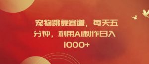 宠物跳舞赛道，每天五分钟，利用AI制作日入1k【揭秘】-网创学习资源
