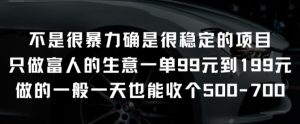 不是很暴力确是很稳定的项目只做富人的生意一单99元到199元【揭秘】-网创学习资源