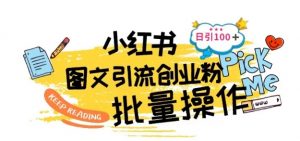 最新小红书批量图文引流技术，日引100+创业粉【揭秘】-网创学习资源