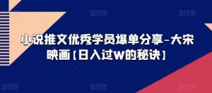 小说推文优秀学员爆单分享-大宋映画【日入过W的秘诀】-网创学习资源