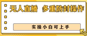 无人直播美女舞团2.0，不封号日入1k+，多重防封操作， 实操小白可上手【揭秘】-网创学习资源