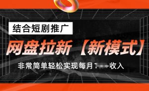 网盘拉新【新模式】，结合短剧推广，听话照做，非常简单轻松实现每月1w+收入【揭秘】-网创学习资源
