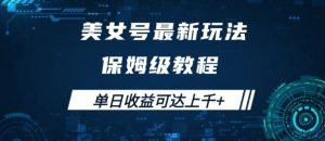 美女号最新掘金玩法，保姆级别教程，简单操作实现暴力变现，单日收益可达上千【揭秘】-网创学习资源