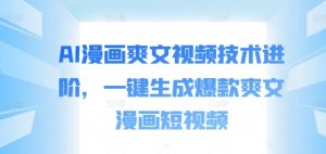 AI漫画爽文视频技术进阶，一键生成爆款爽文漫画短视频-网创学习资源