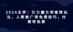 2024无界：引力魔方带推荐玩法，人群推广带免费技巧，付费带免费-网创学习资源
