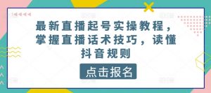 最新直播起号实操教程，掌握直播话术技巧，读懂抖音规则-网创学习资源