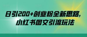 日引200+创业粉全新思路，小红书图文引流玩法【揭秘】-网创学习资源