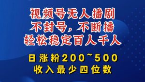 视频号无人播剧，不封号，不断播，轻松稳定百人千人，日涨粉200~500，收入最少四位数【揭秘】-网创学习资源
