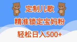 定制儿歌，精准锁定宝妈粉，轻松日入500+【揭秘】-网创学习资源