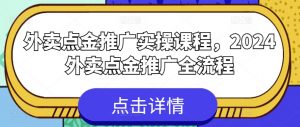 外卖点金推广实操课程，2024外卖点金推广全流程-网创学习资源