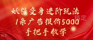 妖精变身进阶玩法，1条广告报价5000，手把手教学【揭秘】-网创学习资源
