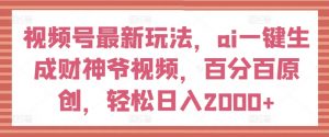 视频号最新玩法，ai一键生成财神爷视频，百分百原创，轻松日入2000+【揭秘】-网创学习资源