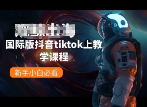 国际版抖音tiktok上教学课程，新手小白必看-网创学习资源