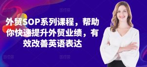 外贸SOP系列课程，帮助你快速提升外贸业绩，有效改善英语表达-网创学习资源