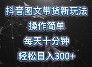 抖音图文带货新玩法， 操作简单，每天十分钟，轻松日入300+，可矩阵操作【揭秘】-网创学习资源