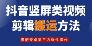 8月日最新抖音竖屏类视频剪辑搬运技术，搭配安卓第三方软件操作-网创学习资源