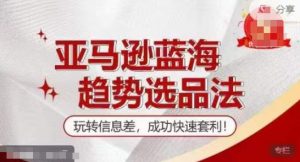【训练营】亚马逊蓝海趋势选品法，玩转信息差，成功快速套利-网创学习资源