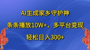 AI生成家乡守护神，条条播放10W+，多平台变现，轻松日入300+【揭秘】-网创学习资源