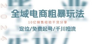 全域电商-粗暴玩法课：10亿销售经验干货分享!定位/免费起号/千川投流-网创学习资源