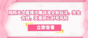 陌陌无人直播沙雕动漫全新玩法，完全合规，无需担心封号风险【揭秘】-网创学习资源