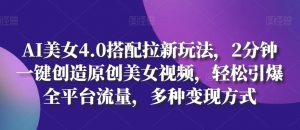 AI美女4.0搭配拉新玩法，2分钟一键创造原创美女视频，轻松引爆全平台流量，多种变现方式【揭秘】-网创学习资源