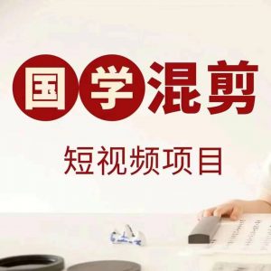 国学短视频混剪项目，快速涨粉、视频号分成、日入300+，抖音快手小红书-网创学习资源