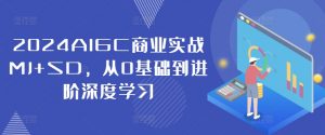 2024AIGC商业实战MJ+SD，从0基础到进阶深度学习-网创学习资源