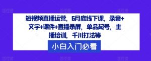 短视频直播运营，6月底线下课，录音+文字+课件+直播录屏，单品起号，主播培训，千川打法等-网创学习资源