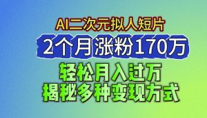 2024最新蓝海AI生成二次元拟人短片，2个月涨粉170万，揭秘多种变现方式【揭秘】-网创学习资源