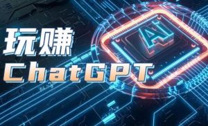 AIGC工具ChatGPT实战课，玩赚ChatGPT，开户登录+知识梳理+应用解析-网创学习资源