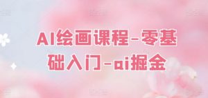 AI绘画课程-零基础入门-ai掘金-网创学习资源