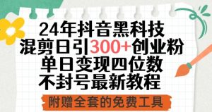 24年抖音黑科技混剪日引300+创业粉，单日变现四位数不封号最新教程【揭秘】-网创学习资源