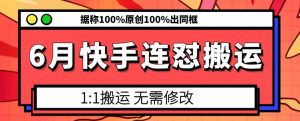 6月快手连怼搬运，模板搬运，据称100%原创100%出同框-网创学习资源