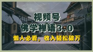 懒人必看，视频号佛学禅语3.0.纯原创视频，每天1-2小时，收益高，可以矩阵操作【揭秘】-网创学习资源