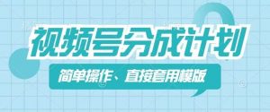视频号分成计划新玩法，简单操作，直接着用模版，几分钟做好一个作品-网创学习资源