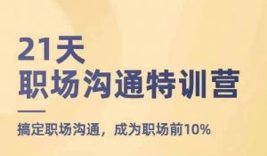 21天职场沟通特训营，搞定职场沟通，成为职场前10%-网创学习资源