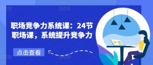 职场竞争力系统课：24节职场课，系统提升竞争力-网创学习资源