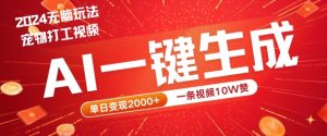 2024最火项目宠物打工视频，AI一键生成，一条视频10W赞，单日变现2k+【揭秘】-网创学习资源