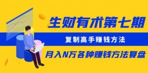 生财有术第七期：复制高手赚钱方法月入N万各种赚钱方法复盘（更新到0430）-网创学习资源