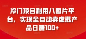 冷门项目利用八图片平台，实现全目动卖虚拟产品日赚100+【揭秘】-网创学习资源